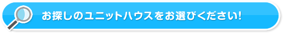 お探しのユニットハウスをお選びください！