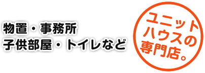 物置・事務所・子供部屋・トイレなど ユニットハウスの専門店